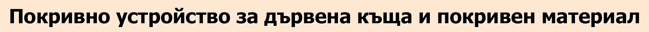 Покривно устройство за дървена къща и покривен материал