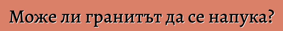 Може ли гранитът да се напука?