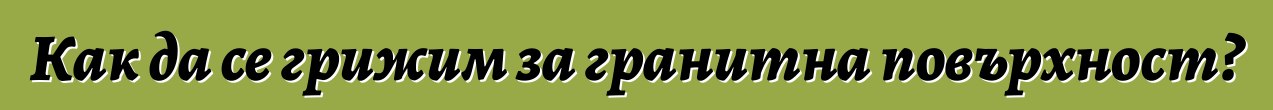 Как да се грижим за гранитна повърхност?