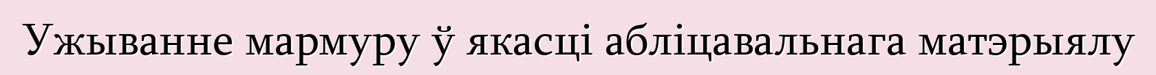 Ужыванне мармуру ў якасці абліцавальнага матэрыялу