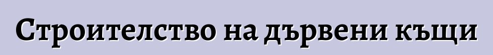 Строителство на дървени къщи