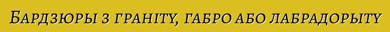 Бардзюры з граніту, габро або лабрадорыту