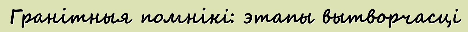 Гранітныя помнікі: этапы вытворчасці