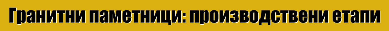 Гранитни паметници: производствени етапи