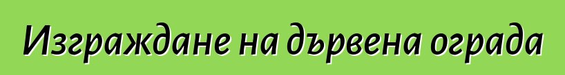 Изграждане на дървена ограда