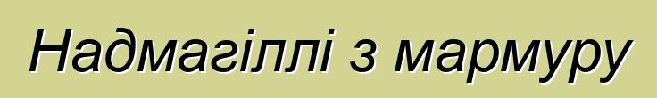 Надмагіллі з мармуру