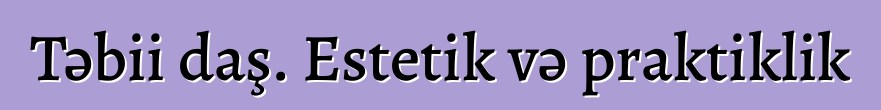 Təbii daş. Estetik və praktiklik