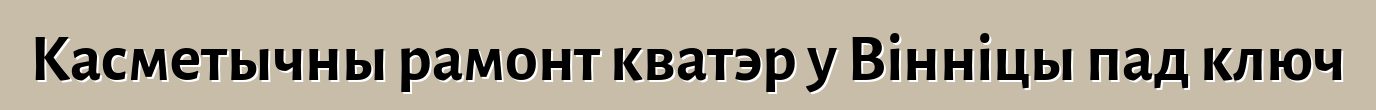 Касметычны рамонт кватэр у Вінніцы пад ключ