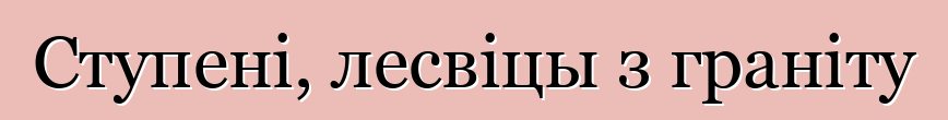 Ступені, лесвіцы з граніту