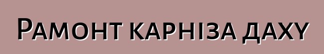 Рамонт карніза даху