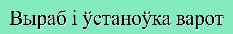 Выраб і ўстаноўка варот