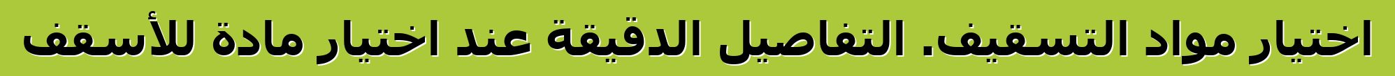 اختيار مواد التسقيف. التفاصيل الدقيقة عند اختيار مادة للأسقف