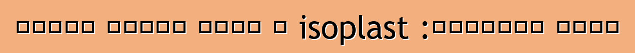 مواد التسقيف: isoplast ، مادة تسقيف معدلة