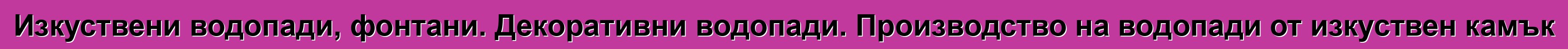 Изкуствени водопади, фонтани. Декоративни водопади. Производство на водопади от изкуствен камък