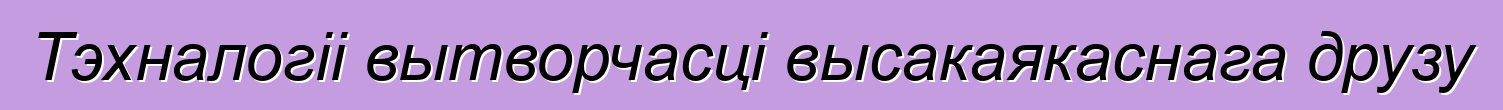 Тэхналогіі вытворчасці высакаякаснага друзу
