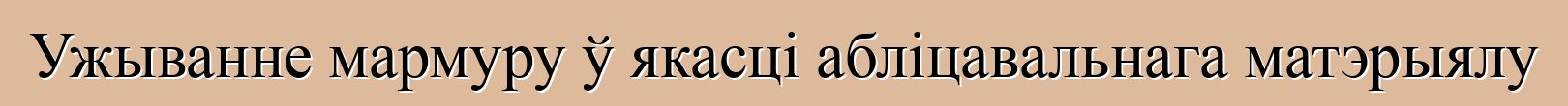 Ужыванне мармуру ў якасці абліцавальнага матэрыялу