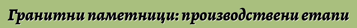 Гранитни паметници: производствени етапи