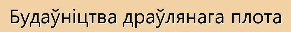 Будаўніцтва драўлянага плота