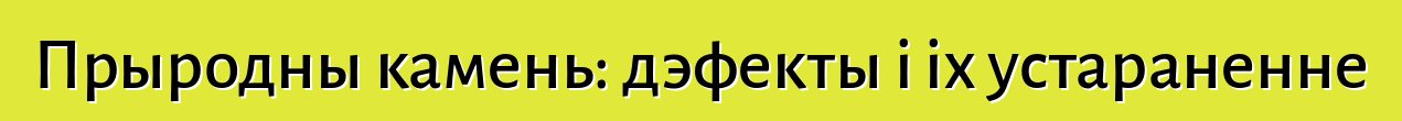 Прыродны камень: дэфекты і іх устараненне