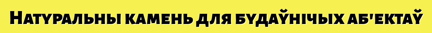 Натуральны камень для будаўнічых аб'ектаў