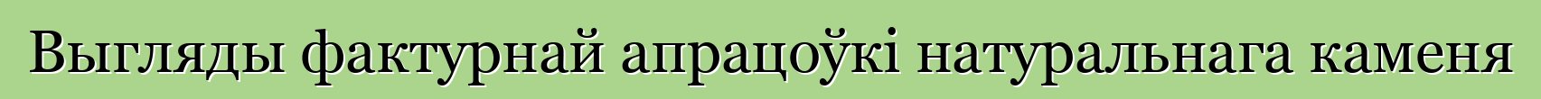 Выгляды фактурнай апрацоўкі натуральнага каменя
