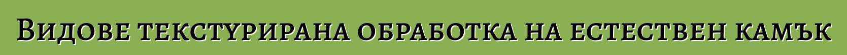 Видове текстурирана обработка на естествен камък