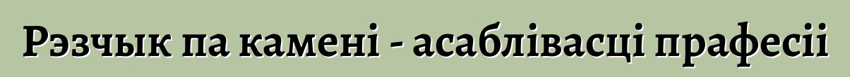 Рэзчык па камені - асаблівасці прафесіі