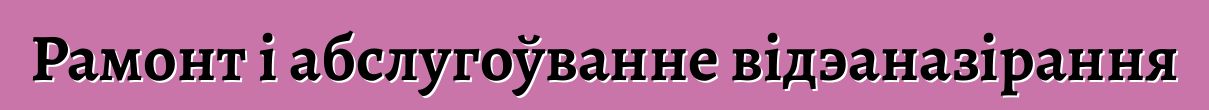 Рамонт і абслугоўванне відэаназірання