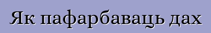 Як пафарбаваць дах