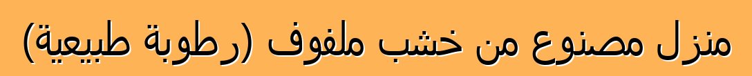 منزل مصنوع من خشب ملفوف (رطوبة طبيعية)