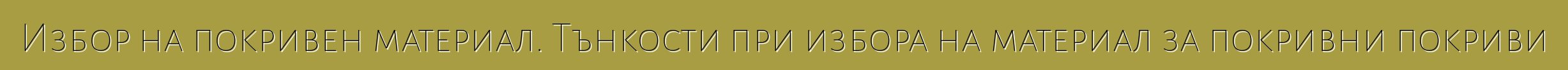 Избор на покривен материал. Тънкости при избора на материал за покривни покриви