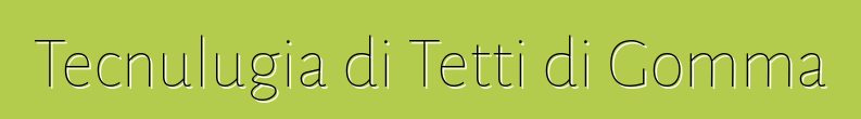 Tecnulugia di Tetti di Gomma