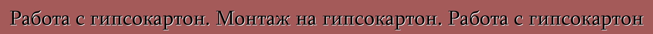 Работа с гипсокартон. Монтаж на гипсокартон. Работа с гипсокартон