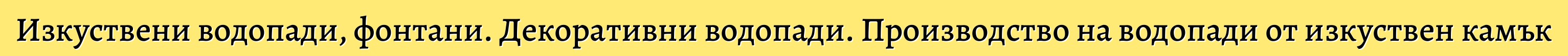 Изкуствени водопади, фонтани. Декоративни водопади. Производство на водопади от изкуствен камък