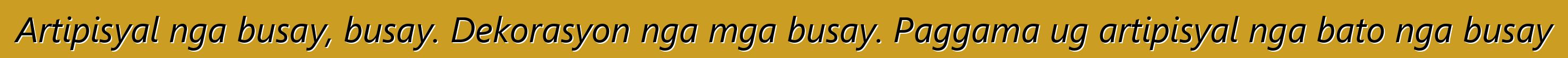 Artipisyal nga busay, busay. Dekorasyon nga mga busay. Paggama ug artipisyal nga bato nga busay