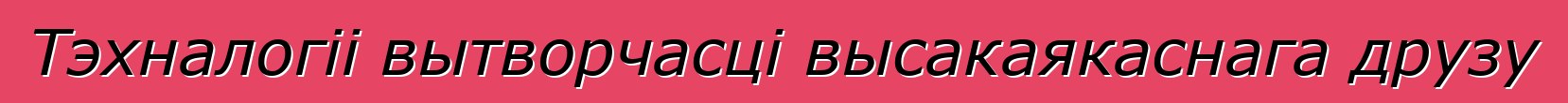 Тэхналогіі вытворчасці высакаякаснага друзу