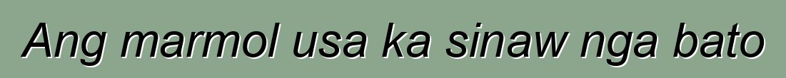 Ang marmol usa ka sinaw nga bato