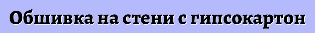 Обшивка на стени с гипсокартон