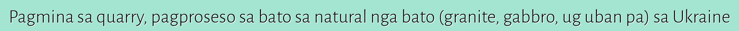 Pagmina sa quarry, pagproseso sa bato sa natural nga bato (granite, gabbro, ug uban pa) sa Ukraine