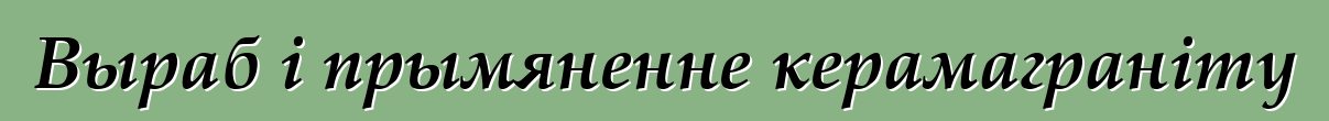 Выраб і прымяненне керамаграніту