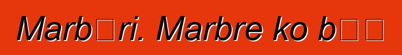 Marbɛri. Marbre ko bɛɛ