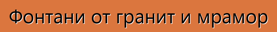 Фонтани от гранит и мрамор