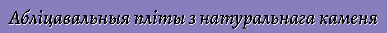 Абліцавальныя пліты з натуральнага каменя