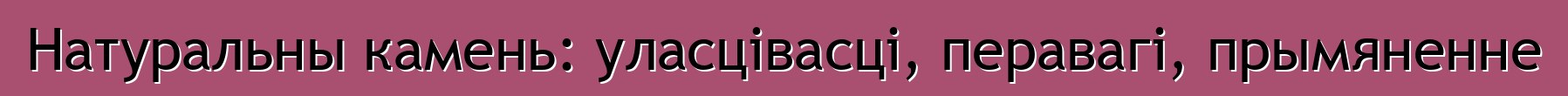 Натуральны камень: уласцівасці, перавагі, прымяненне