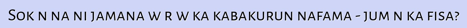 Sokɔnɔna ni jamana wɛrɛw ka kabakurun nafama - jumɛn ka fisa?