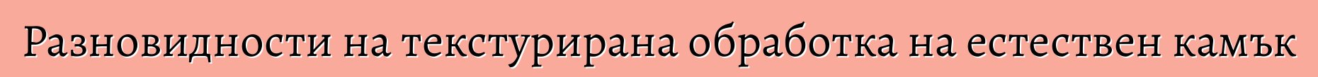 Разновидности на текстурирана обработка на естествен камък