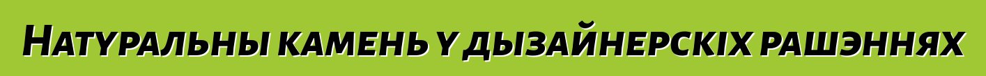 Натуральны камень у дызайнерскіх рашэннях