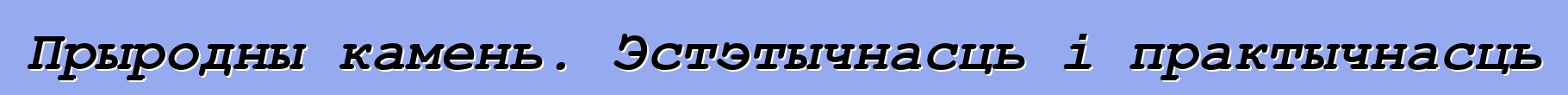 Прыродны камень. Эстэтычнасць і практычнасць