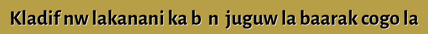 Kladifɛnw lakanani ka bɔ nɔ juguw la baarakɛcogo la