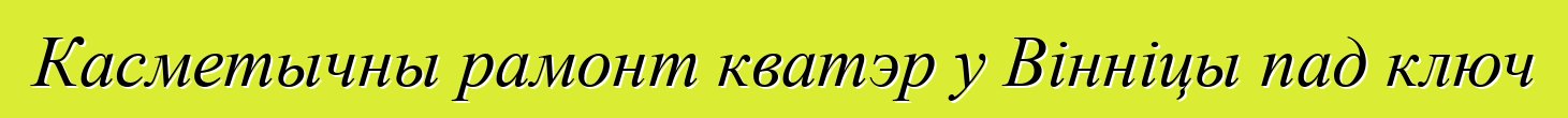 Касметычны рамонт кватэр у Вінніцы пад ключ